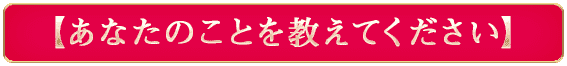 【あなたのことを教えてください】