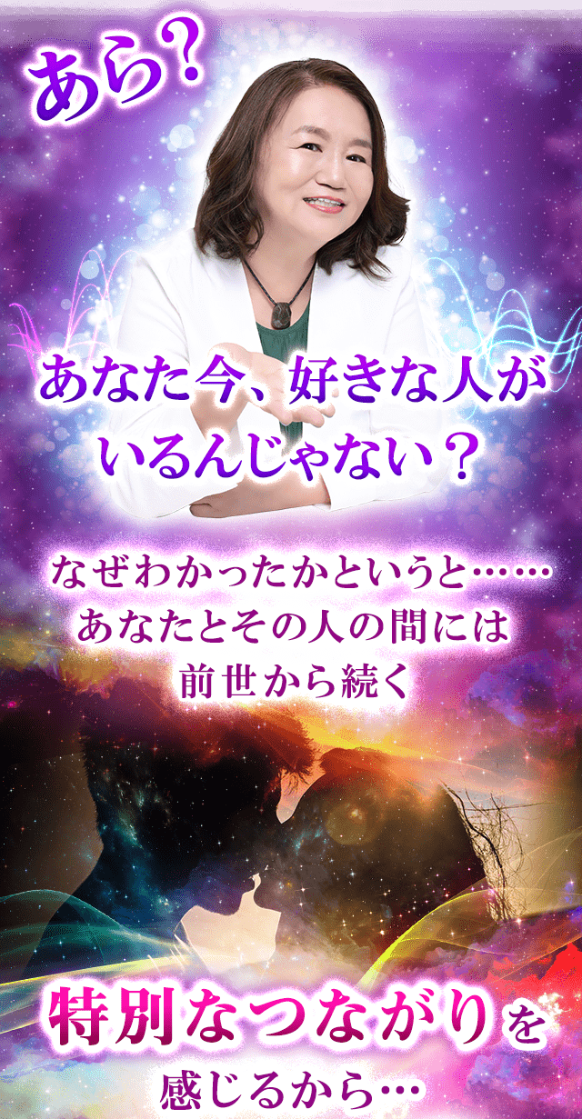 あら？あなた今、好きな人がいるんじゃない？なぜわかったかというと……あなたとその人の間には前世から続く特別なつながりを感じるから…