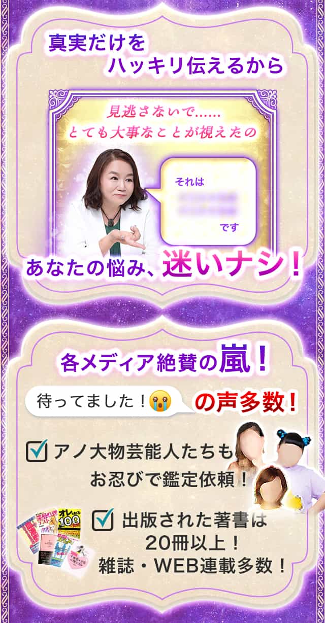 真実だけをハッキリ伝えるからあなたの悩み、迷いナシ！　各メディア絶賛の嵐！待ってました！の声多数！　アノ芸能人たちもお忍びで鑑定依頼！　出版された著書は20冊以上！雑誌・WEB連載多数！